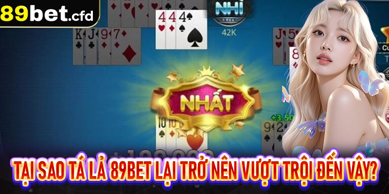Tại sao tá lả 89bet lại trở nên vượt trội đến vậy?
