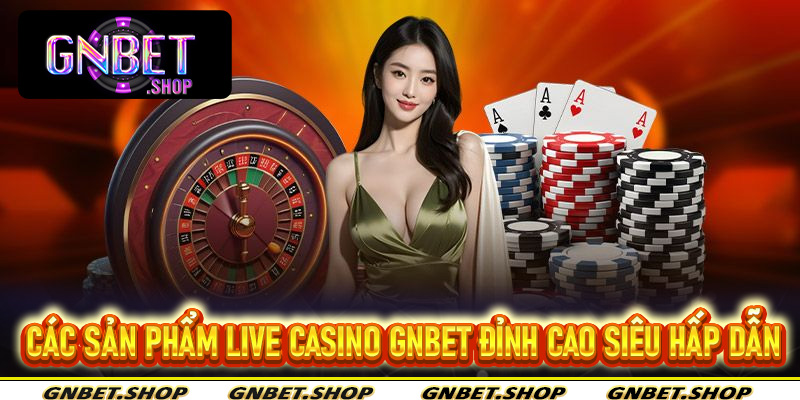 Các sản phẩm live casino Gnbet đỉnh cao siêu hấp dẫn