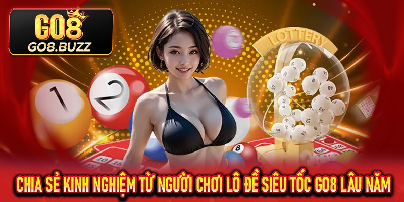 Chia sẻ kinh nghiệm từ người chơi Lô Đề Siêu Tốc Go8 lâu năm